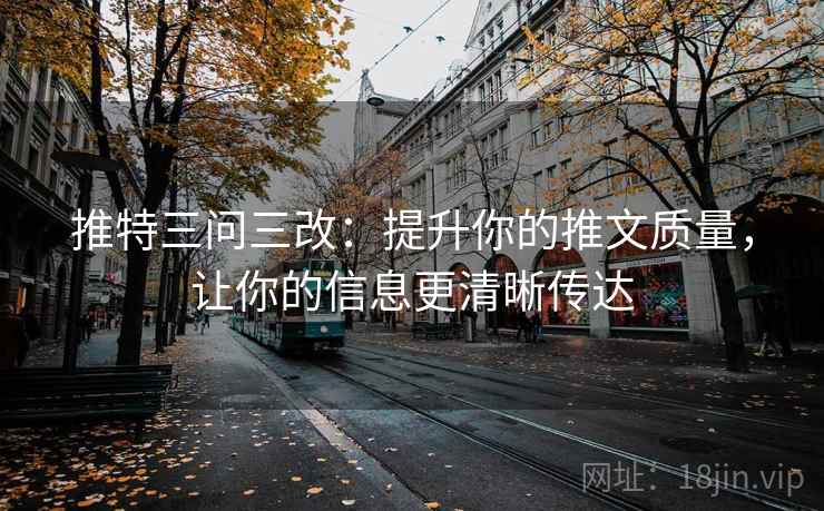 推特三问三改：提升你的推文质量，让你的信息更清晰传达