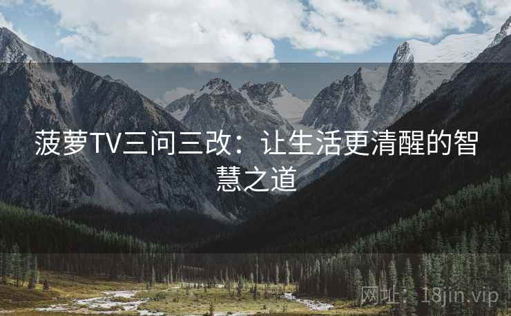 菠萝TV三问三改：让生活更清醒的智慧之道