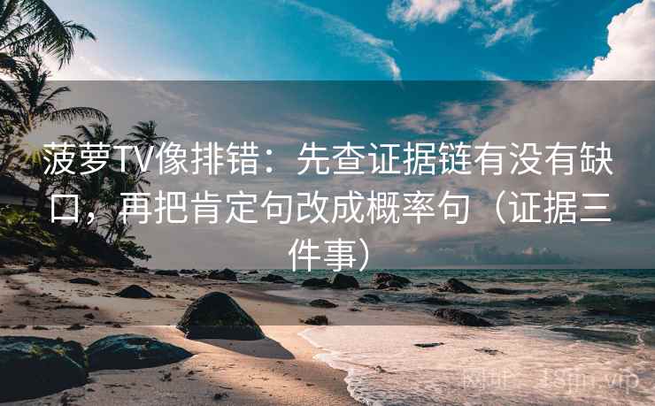 菠萝TV像排错：先查证据链有没有缺口，再把肯定句改成概率句（证据三件事）