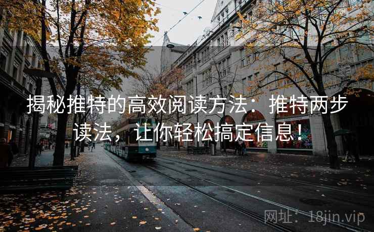 揭秘推特的高效阅读方法：推特两步读法，让你轻松搞定信息！
