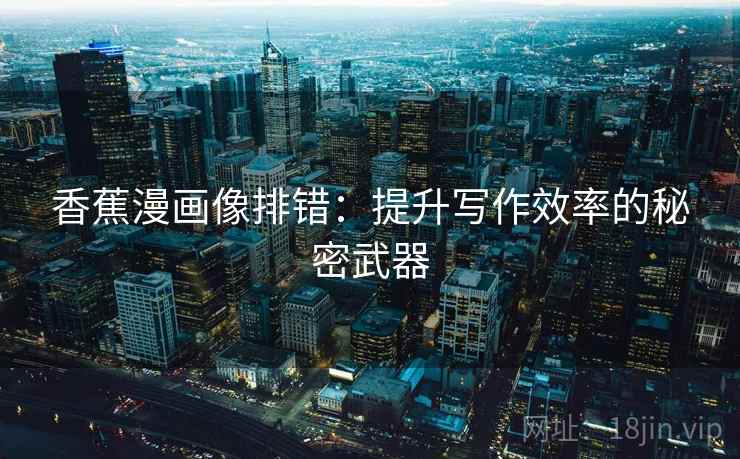 香蕉漫画像排错：提升写作效率的秘密武器