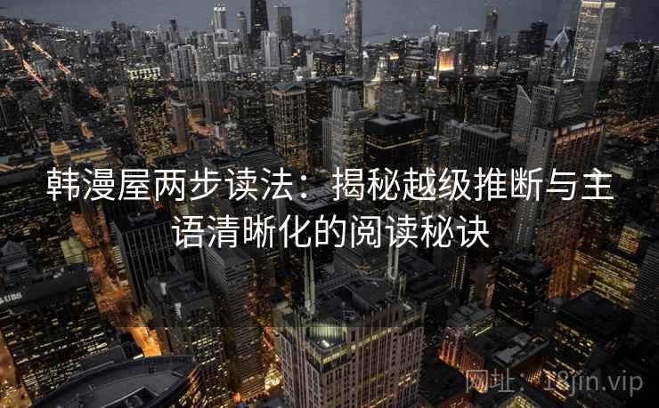 韩漫屋两步读法:揭秘越级推断与主语清晰化的阅读秘诀 韩漫屋两步读法:揭秘越级推断与主语清晰化的阅读秘诀