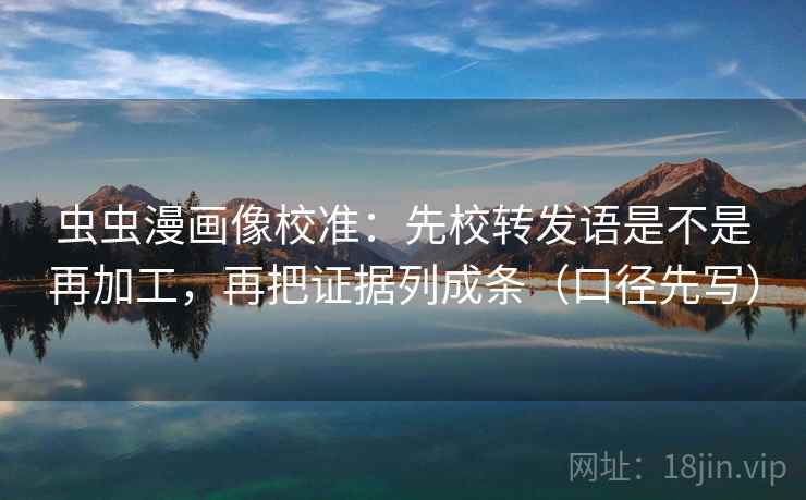 虫虫漫画像校准:先校转发语是不是再加工,再把证据列成条(口径先写) 虫虫漫画像校准:先校转发语是不是再加工,再把证据列成条(口径先写)