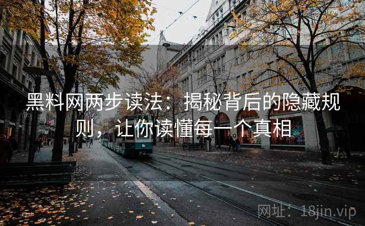黑料网两步读法:揭秘背后的隐藏规则,让你读懂每一个真相