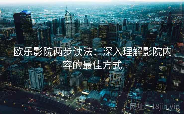 欧乐影院两步读法：深入理解影院内容的最佳方式