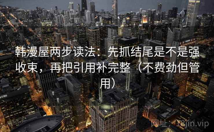 韩漫屋两步读法:先抓结尾是不是强收束,再把引用补完整(不费劲但管用)