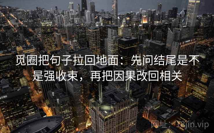 觅圈把句子拉回地面：先问结尾是不是强收束，再把因果改回相关