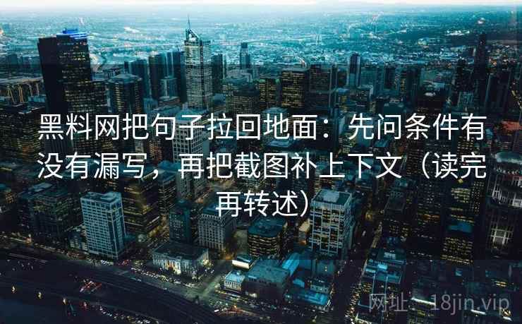 黑料网把句子拉回地面：先问条件有没有漏写，再把截图补上下文（读完再转述）