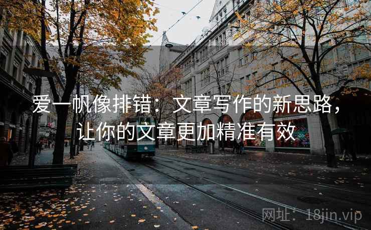 爱一帆像排错：文章写作的新思路，让你的文章更加精准有效