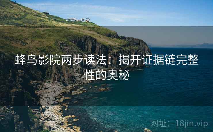 蜂鸟影院两步读法：揭开证据链完整性的奥秘