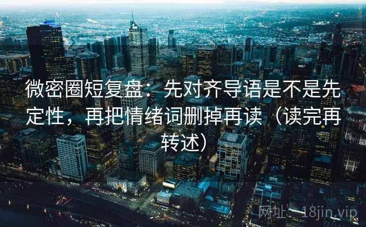 微密圈短复盘：先对齐导语是不是先定性，再把情绪词删掉再读（读完再转述）
