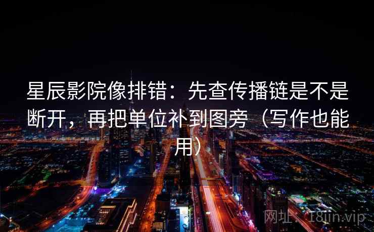 星辰影院像排错：先查传播链是不是断开，再把单位补到图旁（写作也能用）