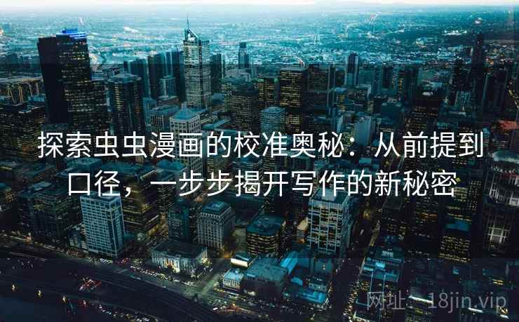 探索虫虫漫画的校准奥秘：从前提到口径，一步步揭开写作的新秘密