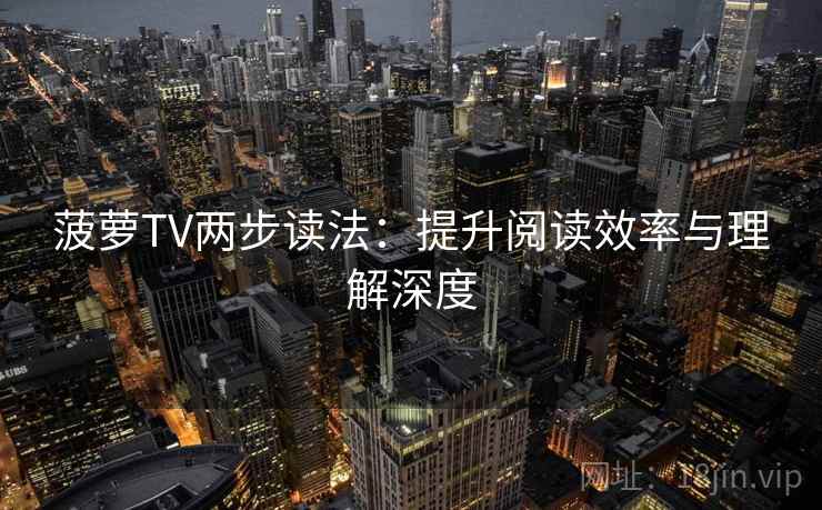 菠萝TV两步读法：提升阅读效率与理解深度