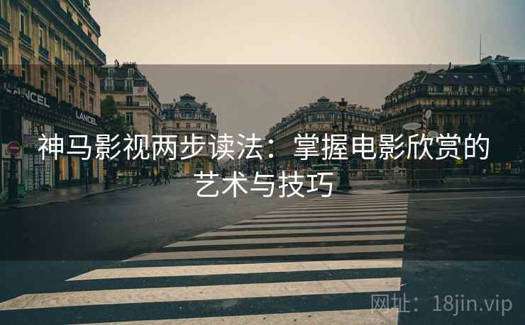 神马影视两步读法：掌握电影欣赏的艺术与技巧