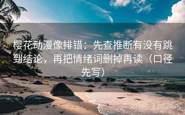 樱花动漫像排错:先查推断有没有跳到结论,再把情绪词删掉再读(口径先写) 樱花动漫像排错:先查推断有没有跳到结论,再把情绪词删掉再读(口径先写)