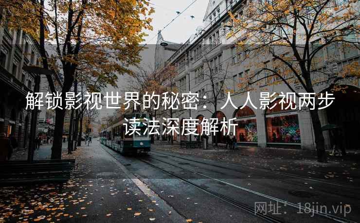 解锁影视世界的秘密:人人影视两步读法深度解析 解锁影视世界的秘密:人人影视两步读法深度解析