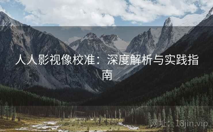 人人影视像校准:深度解析与实践指南 人人影视像校准:深度解析与实践指南